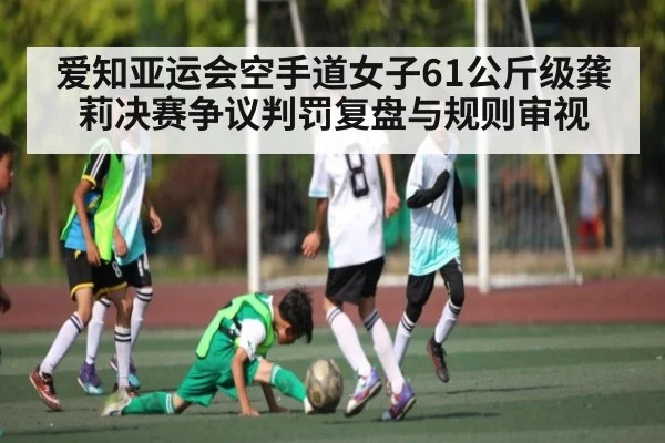 爱知亚运会空手道女子61公斤级龚莉决赛争议判罚复盘与规则审视 - www.c7c7.app