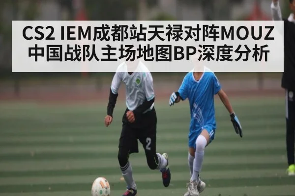 CS2 IEM成都站天禄对阵MOUZ 中国战队主场地图BP深度分析